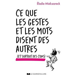 Mielczareck, Élodie Ce que les gestes et les mots disent des autres (et surtout des cons) Mielczareck, Élodie Ce que les gestes et les mots disent des autres (et surtout des cons)