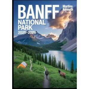 KENNETH, MARTINS BANFF NATIONAL PARK 2025-2026: The Ult imate Banff Explorer’s Guide: Top Hiking Trails, Iconic Lakes, Wildlife Encounters, Camping Spots & Seasonal Travel Tips KENNETH, MARTINS BANFF NATIONAL PARK 2025-2026: The Ult imate Banff Explorer’s Guide: Top Hiking Trails, Iconic Lakes, Wildlife Encounters, Camping Spots & Seasonal Travel Tips