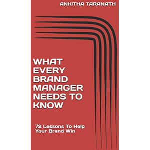 Taranath, Ankitha What Every Brand Manager Needs To Know: 72 Lessons To Help Your Brand Win Taranath, Ankitha What Every Brand Manager Needs To Know: 72 Lessons To Help Your Brand Win
