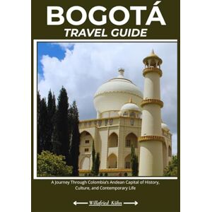 Kühn, Willafried BOGOTÁ TRAVEL GUIDE: A Journey Through Colombia’s Andean Capital of History, Culture, and Contemporary Life Kühn, Willafried BOGOTÁ TRAVEL GUIDE: A Journey Through Colombia’s Andean Capital of History, Culture, and Contemporary Life