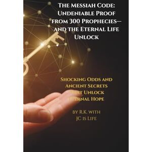 Life, R.K. with JC is The Messiah Code: Undeniable Proof from 300 Prophecies—and the Eternal Life Unlock: Shocking Odds and Ancient Secrets That Unlock Eternal Hope Life, R.K. with JC is The Messiah Code: Undeniable Proof from 300 Prophecies—and the Eternal Life Unlock: Shocking Odds and Ancient Secrets That Unlock Eternal Hope