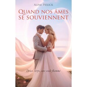 Pielick, Aline Quand nos âmes se souviennent: Deux corps, une seule flamme Pielick, Aline Quand nos âmes se souviennent: Deux corps, une seule flamme