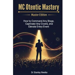 Stanley MC OTENTIC MASTERY MASTER EDITION: How to Command Any Stage, Captivate Any Crowd, and Elevate Every Event Stanley MC OTENTIC MASTERY MASTER EDITION: How to Command Any Stage, Captivate Any Crowd, and Elevate Every Event