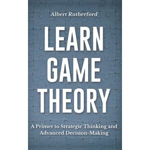 Rutherford, Albert Learn Game Theory: A Primer to Strategic Thinking and Advanced Decision-Making.: 1 (Game Theory Series) Rutherford, Albert Learn Game Theory: A Primer to Strategic Thinking and Advanced Decision-Making.: 1 (Game Theory Series)