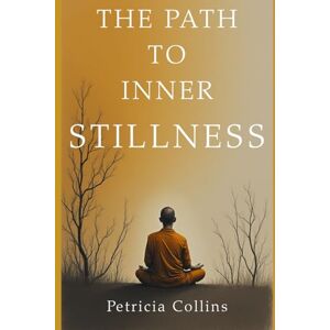 Collins, Petricia The Path to Inner Stillness: A Practical Guide to Buddhist Meditation, Mindfulness, and Living the Dhamma Collins, Petricia The Path to Inner Stillness: A Practical Guide to Buddhist Meditation, Mindfulness, and Living the Dhamma