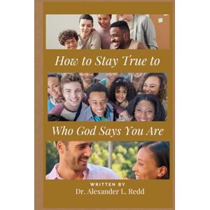 Redd, Dr. Alexander L. How to Stay True to Who God Says You Are: A Practical Guide to Wholesome Living Redd, Dr. Alexander L. How to Stay True to Who God Says You Are: A Practical Guide to Wholesome Living
