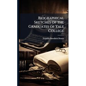 Dexter, Franklin Bowditch Biographical Sketches of the Graduates of Yale College Dexter, Franklin Bowditch Biographical Sketches of the Graduates of Yale College