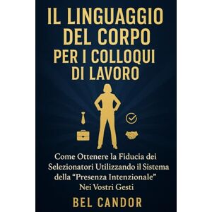 CANDOR, BEL IL LINGUAGGIO DEL CORPO PER I COLLOQUI DI LAVORO: Come ottenere la fiducia dei selezionatori utilizzando il sistema della "Presenza intenzionale" nei vostri gesti. CANDOR, BEL IL LINGUAGGIO DEL CORPO PER I COLLOQUI DI LAVORO: Come ottenere la fiducia dei selezionatori utilizzando il sistema della "Presenza intenzionale" nei vostri gesti.