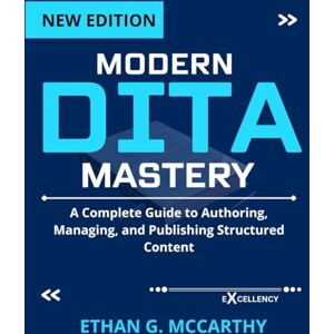 MCCARTHY, ETHAN G. MODERN DITA MASTERY: A Complete Guide to Authoring, Managing, and Publishing Structured Content (EXCELLENCY WEB DEVELOPMENT, CODING,AND PROGRAMMING BOOKS) MCCARTHY, ETHAN G. MODERN DITA MASTERY: A Complete Guide to Authoring, Managing, and Publishing Structured Content (EXCELLENCY WEB DEVELOPMENT, CODING,AND PROGRAMMING BOOKS)