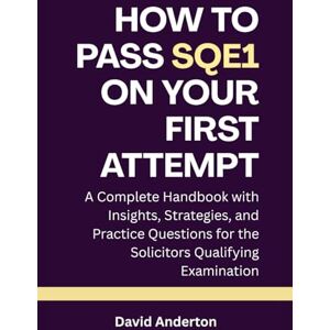 Anderton, David How to Pass SQE1 on Your First Attempt: A Complete Handbook with Insights, Strategies, and Practice Questions for the Solicitors Qualifying Examination Anderton, David How to Pass SQE1 on Your First Attempt: A Complete Handbook with Insights, Strategies, and Practice Questions for the Solicitors Qualifying Examination