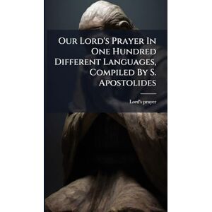 Prayer, Lord's Our Lord's Prayer In One Hundred Different Languages, Compiled By S. Apostolides Prayer, Lord's Our Lord's Prayer In One Hundred Different Languages, Compiled By S. Apostolides