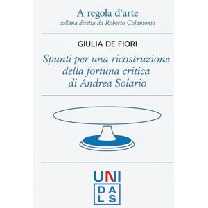 De Fiori, Giulia Spunti per una ricostruzione della fortuna critica di Andrea Solario (A regola d'arte. Collana diretta da Roberto Colantonio) De Fiori, Giulia Spunti per una ricostruzione della fortuna critica di Andrea Solario (A regola d'arte. Collana diretta da Roberto Colantonio)
