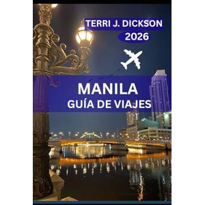 DICKSON, TERRI J. MANILA GUÍA DE VIAJES 2026: Desde atardeceres en el paseo marítimo hasta calles históricas: Tu guía definitiva de Manila DICKSON, TERRI J. MANILA GUÍA DE VIAJES 2026: Desde atardeceres en el paseo marítimo hasta calles históricas: Tu guía definitiva de Manila