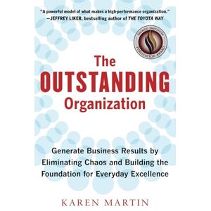Martin, Karen The Outstanding Organization: Generate Business Results by Eliminating Chaos and Building the Foundation for Everyday Excellence Martin, Karen The Outstanding Organization: Generate Business Results by Eliminating Chaos and Building the Foundation for Everyday Excellence