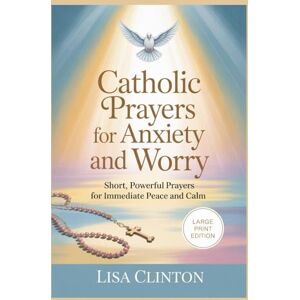 Clinton, Lisa Catholic Prayers for Anxiety and Worry: Short, Powerful Prayers for Immediate Peace and Calm (Large Print) Clinton, Lisa Catholic Prayers for Anxiety and Worry: Short, Powerful Prayers for Immediate Peace and Calm (Large Print)