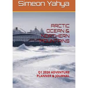 Yahya, Simeon ARCTIC OCEAN & NORTHERN MOUNTAINS: Q1 2026 ADVENTURE PLANNER & JOURNAL Yahya, Simeon ARCTIC OCEAN & NORTHERN MOUNTAINS: Q1 2026 ADVENTURE PLANNER & JOURNAL