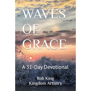 King, Rob N WAVES OF GRACE: A 31-Day Devotional (Kingdom Artistry Devotional Series) King, Rob N WAVES OF GRACE: A 31-Day Devotional (Kingdom Artistry Devotional Series)
