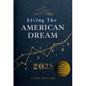 Saucier, Lynn How to Live the American Dream in 2025: The Complete Financial Freedom Blueprint: A Comprehensive Guide to Achieving Financial Stability, ... Today's Economy (Financial Freedom in 2025) Saucier, Lynn How to Live the American Dream in 2025: The Complete Financial Freedom Blueprint: A Comprehensive Guide to Achieving Financial Stability, ... Today's Economy (Financial Freedom in 2025)