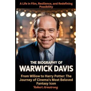 Armstrong, Robert The Biography of Warwick Davis: A Life in Film, Resilience, and Redefining Possibility: From Willow to Harry Potter: The Journey of Cinema's Most Beloved Fantasy Icon Armstrong, Robert The Biography of Warwick Davis: A Life in Film, Resilience, and Redefining Possibility: From Willow to Harry Potter: The Journey of Cinema's Most Beloved Fantasy Icon
