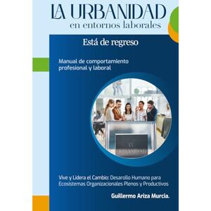 Ariza Murcia, Sr. Guillermo La Urbanidad en entornos laborales está de regreso: Manual de comportamiento profesional y laboral Ariza Murcia, Sr. Guillermo La Urbanidad en entornos laborales está de regreso: Manual de comportamiento profesional y laboral