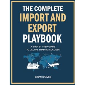 Graves, Brian The Complete Import and Export Playbook: Step-by-Step Strategies, Templates, and Workflows to Master International Trade and Grow Your Amazon FBA Business Graves, Brian The Complete Import and Export Playbook: Step-by-Step Strategies, Templates, and Workflows to Master International Trade and Grow Your Amazon FBA Business