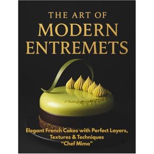 Mimo, Chef The Art of Modern Entremets — Chef Mimo: Elegant French Layered Cakes with Fruit, Chocolate & Pistachio Mimo, Chef The Art of Modern Entremets — Chef Mimo: Elegant French Layered Cakes with Fruit, Chocolate & Pistachio