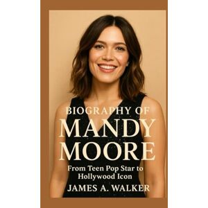 A . Walker, James Biography of Mandy Moore: From Teen Pop Star to Hollywood Icon A . Walker, James Biography of Mandy Moore: From Teen Pop Star to Hollywood Icon