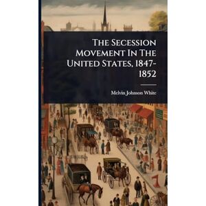 White, Melvin Johnson The Secession Movement In The United States, 1847-1852 White, Melvin Johnson The Secession Movement In The United States, 1847-1852