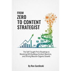 Gardinski, Ron From Zero to Content Strategist: The Self-Taught Pro's Roadmap to Mastering SEO, Building a Content Machine, and Driving Massive Organic Growth (The 'From Zero to...' Series) Gardinski, Ron From Zero to Content Strategist: The Self-Taught Pro's Roadmap to Mastering SEO, Building a Content Machine, and Driving Massive Organic Growth (The 'From Zero to...' Series)