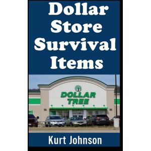 Johnson, Kurt Dollar Store Survival Items: Prepping on Pennies with Life-Saving Gear That You Can Grab For Just $1 Each! (Kurt Johnson's Simple Prepping) Johnson, Kurt Dollar Store Survival Items: Prepping on Pennies with Life-Saving Gear That You Can Grab For Just $1 Each! (Kurt Johnson's Simple Prepping)