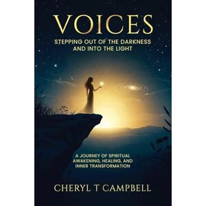 Campbell, Cheryl T. Voices: Stepping Out of the Darkness and Into the Light: A Journey of Spiritual Awakening, Healing, and Inner Transformation Campbell, Cheryl T. Voices: Stepping Out of the Darkness and Into the Light: A Journey of Spiritual Awakening, Healing, and Inner Transformation