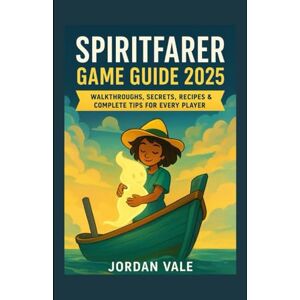 Vale, Jordan Spiritfarer: The Ultimate Player’s Guide 2025: Walkthroughs, Secrets, Recipes & Complete Tips for Every Player Vale, Jordan Spiritfarer: The Ultimate Player’s Guide 2025: Walkthroughs, Secrets, Recipes & Complete Tips for Every Player