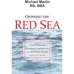 Martin, Michael Crossing The Red Sea: FROM THE ORPHANAGE TO A DESPAIRED TEENAGE FATHER TO A HIGH SCHOOL DROPOUT TO A SERVANT OF GOD Martin, Michael Crossing The Red Sea: FROM THE ORPHANAGE TO A DESPAIRED TEENAGE FATHER TO A HIGH SCHOOL DROPOUT TO A SERVANT OF GOD