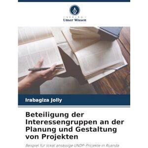 Jolly, Irabagiza Beteiligung der Interessengruppen an der Planung und Gestaltung von Projekten: Beispiel für lokal ansässige UNDP-Projekte in Ruanda Jolly, Irabagiza Beteiligung der Interessengruppen an der Planung und Gestaltung von Projekten: Beispiel für lokal ansässige UNDP-Projekte in Ruanda