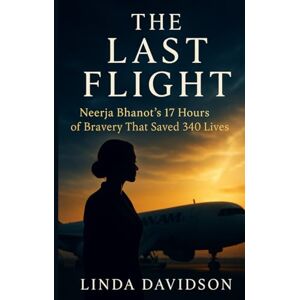Davidson, Linda The Last Flight: Neerja Bhanot’s 17 Hours of Bravery That Saved 340 Lives Davidson, Linda The Last Flight: Neerja Bhanot’s 17 Hours of Bravery That Saved 340 Lives