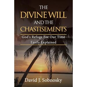 Sobnosky, David J. The Divine Will And The Chastisements: God's Refuge For Our Time Easily Explained Sobnosky, David J. The Divine Will And The Chastisements: God's Refuge For Our Time Easily Explained