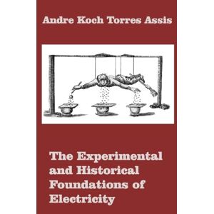 Assis, Andre Koch Torres The Experimental and Historical Foundations of Electricity Assis, Andre Koch Torres The Experimental and Historical Foundations of Electricity