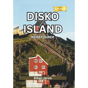 Jarvis, Ethan DISKO ISLAND REISEFÜHRER 2025–2026: Reisen Sie an den Rand der Arktis – Ein umfassender Reiseführer zu den Gletschern, der Tierwelt und dem Leben auf der Diskoinsel. (The Traveler's Companion) Jarvis, Ethan DISKO ISLAND REISEFÜHRER 2025–2026: Reisen Sie an den Rand der Arktis – Ein umfassender Reiseführer zu den Gletschern, der Tierwelt und dem Leben auf der Diskoinsel. (The Traveler's Companion)