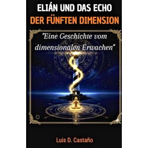 Castaño Botero, Luis Daniel Elián und das Echo der Fünften Dimension: Eine Geschichte vom dimensionalen Erwachen Castaño Botero, Luis Daniel Elián und das Echo der Fünften Dimension: Eine Geschichte vom dimensionalen Erwachen