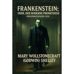 Wollstonecraft (Godwin) Shelley, Mary Frankenstein; oder, der moderne Prometheus ( Originalfassung 1818 ) Wollstonecraft (Godwin) Shelley, Mary Frankenstein; oder, der moderne Prometheus ( Originalfassung 1818 )