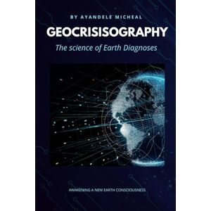 MICHEAL, AYANDELE GEOCRISISOGRAPHY 2ND EDITION: The science of Earth Diagnoses MICHEAL, AYANDELE GEOCRISISOGRAPHY 2ND EDITION: The science of Earth Diagnoses