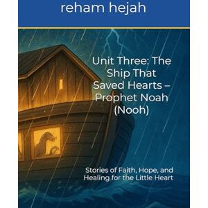 hejah, reham Unit Three: The Ship That Saved Hearts – Prophet Noah (Nooh): Stories of Faith, Hope, and Healing for the Little Heart hejah, reham Unit Three: The Ship That Saved Hearts – Prophet Noah (Nooh): Stories of Faith, Hope, and Healing for the Little Heart