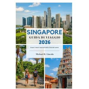 Lincoln, Michael R. SINGAPORE GUIDA DI VIAGGIO 2026: Scopri i tesori nascosti della Città del Leone Lincoln, Michael R. SINGAPORE GUIDA DI VIAGGIO 2026: Scopri i tesori nascosti della Città del Leone