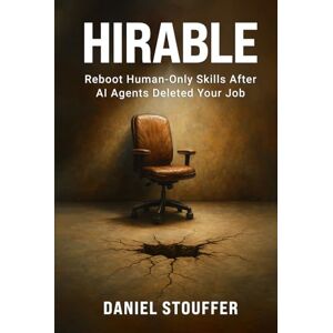 Stouffer, Daniel HIRABLE:: Reboot Human-Only Skills After AI Agents Deleted Your Job (AI Ready Career Pivot Book Series) Stouffer, Daniel HIRABLE:: Reboot Human-Only Skills After AI Agents Deleted Your Job (AI Ready Career Pivot Book Series)