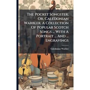 Warbler, Caledonian The Pocket Songster; Or, Caledonian Warbler. A Collection Of Popular Scotch Songs ... With A Portrait ... And ... Engravings Warbler, Caledonian The Pocket Songster; Or, Caledonian Warbler. A Collection Of Popular Scotch Songs ... With A Portrait ... And ... Engravings