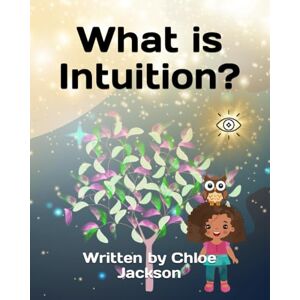 Jackson What is Intuition?: A magical children's story explaining what intuition is and how it can help us to make good decisions, a story for children ... 6-12 BONUS COLOURING PAGES AND QUESTION PAGES Jackson What is Intuition?: A magical children's story explaining what intuition is and how it can help us to make good decisions, a story for children ... 6-12 BONUS COLOURING PAGES AND QUESTION PAGES