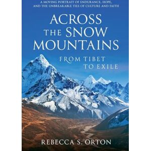 Orton, Rebecca Across The Snow Mountains: From Tibet to Exile Orton, Rebecca Across The Snow Mountains: From Tibet to Exile