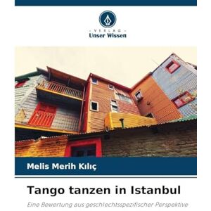 Kılıç, Melis Merih Tango tanzen in Istanbul: Eine Bewertung aus geschlechtsspezifischer Perspektive Kılıç, Melis Merih Tango tanzen in Istanbul: Eine Bewertung aus geschlechtsspezifischer Perspektive