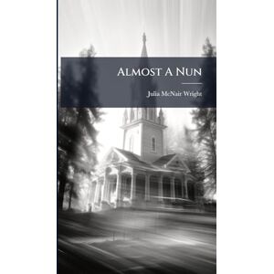 Wright, Julia McNair Almost A Nun Wright, Julia McNair Almost A Nun