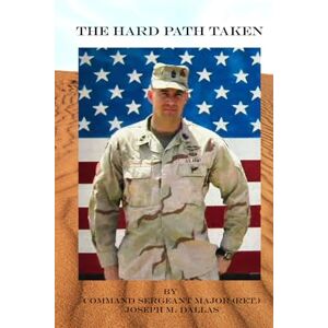 Dallas SR, CSM Joseph Michael The Hard Path Taken: Short stories in leadership and life lessons during 30 years as a combat soldier Dallas SR, CSM Joseph Michael The Hard Path Taken: Short stories in leadership and life lessons during 30 years as a combat soldier